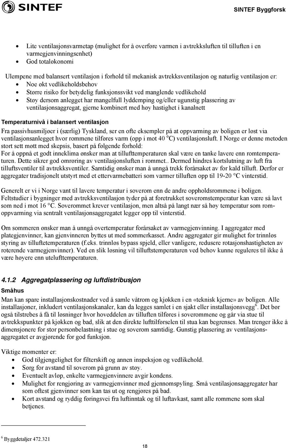 ugunstig plassering av ventilasjonsaggregat, gjerne kombinert med høy hastighet i kanalnett Temperaturnivå i balansert ventilasjon Fra passivhusmiljøer i (særlig) Tyskland, ser en ofte eksempler på