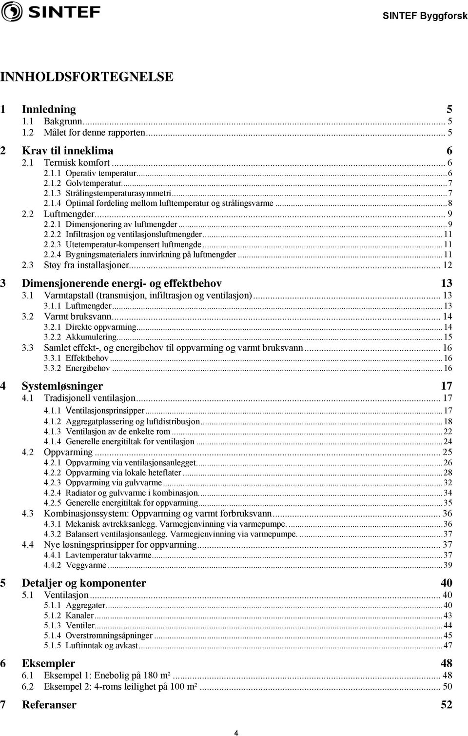 .. 11 2.2.4 Bygningsmaterialers innvirkning på luftmengder... 11 2.3 Støy fra installasjoner... 12 3 Dimensjonerende energi- og effektbehov 13 3.