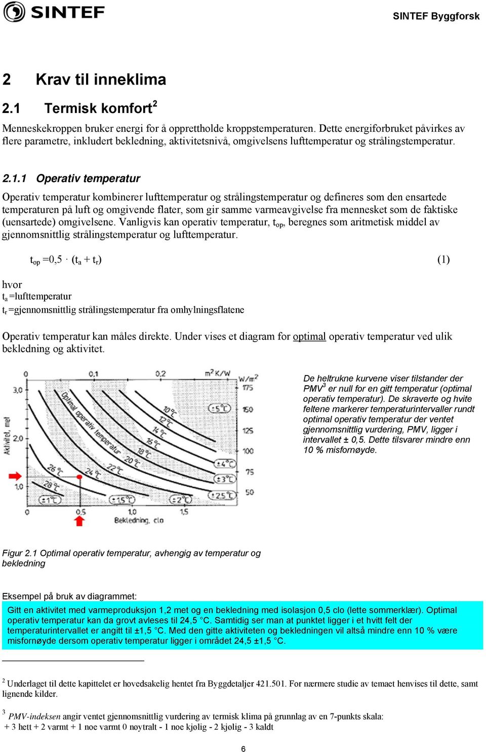 1 Operativ temperatur Operativ temperatur kombinerer lufttemperatur og strålingstemperatur og defineres som den ensartede temperaturen på luft og omgivende flater, som gir samme varmeavgivelse fra