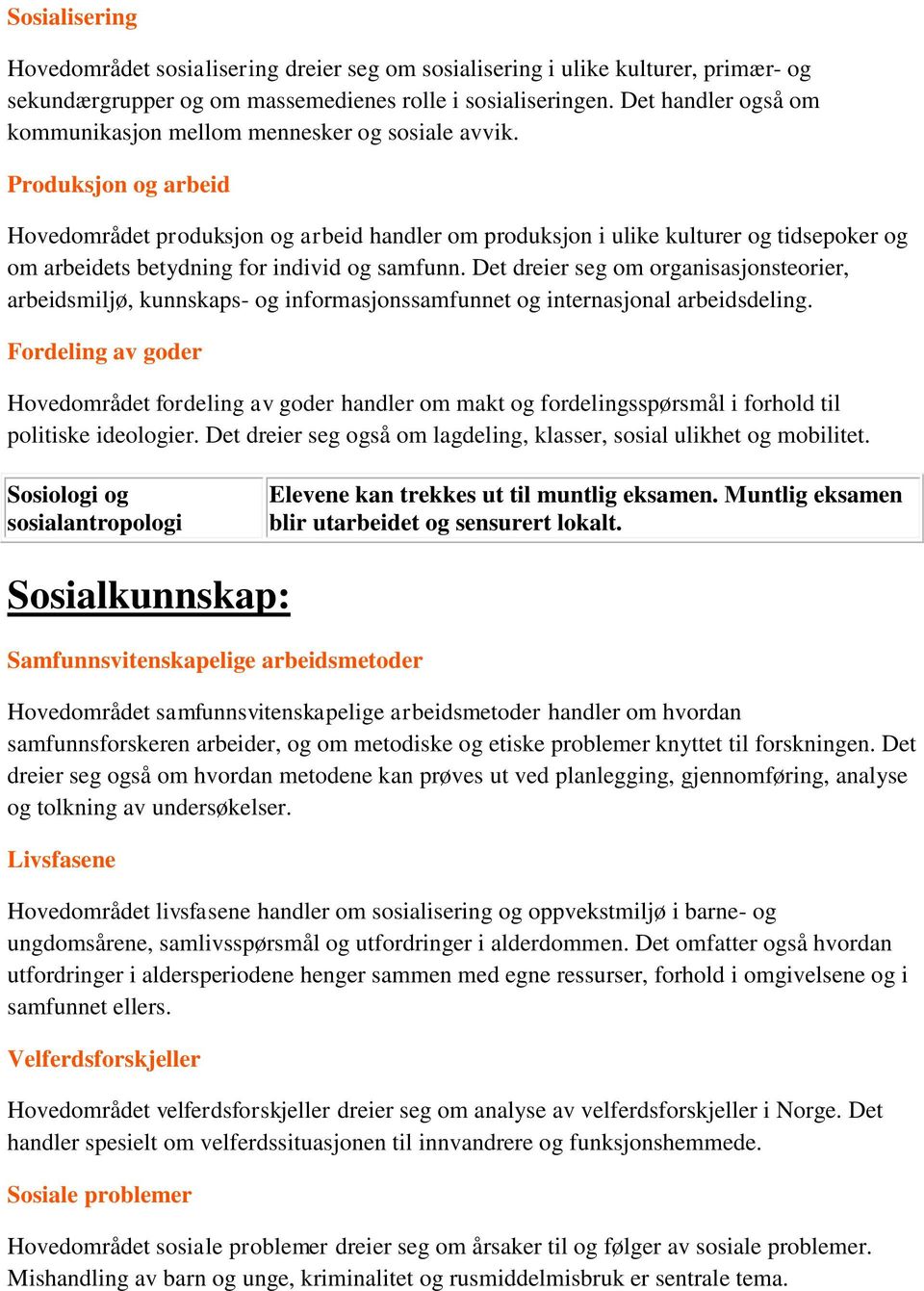 Produksjon og arbeid Hovedområdet produksjon og arbeid handler om produksjon i ulike kulturer og tidsepoker og om arbeidets betydning for individ og samfunn.