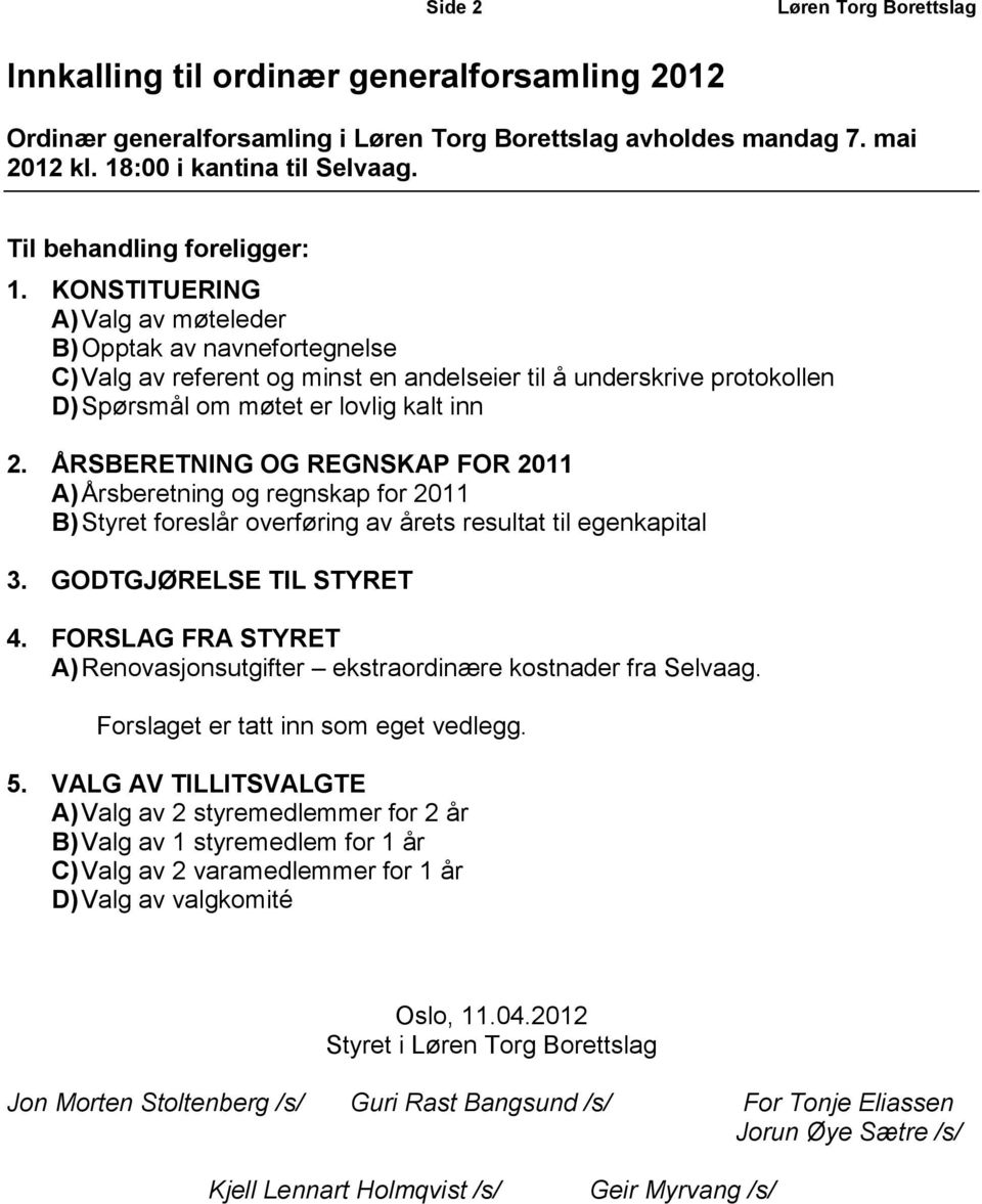 KONSTITUERING A) Valg av møteleder B) Opptak av navnefortegnelse C) Valg av referent og minst en andelseier til å underskrive protokollen D) Spørsmål om møtet er lovlig kalt inn 2.