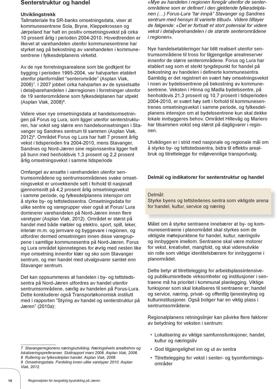 Av de nye forretningsarealene som ble godkjent for bygging i perioden 1995-2004, var halvparten etablert utenfor planformålet senterområde (Asplan Viak, 2006) 7.