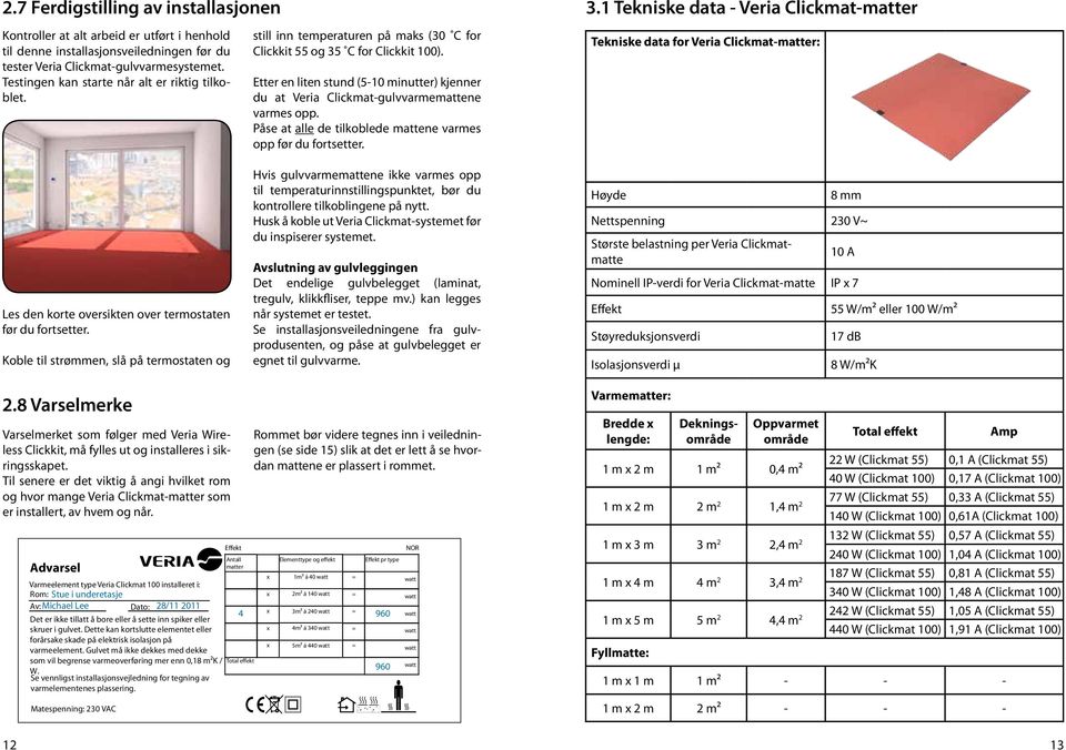 Etter en liten stund (5-10 minutter) kjenner du at Veria Clickmat-gulvvarmemattene varmes opp. Påse at alle de tilkoblede mattene varmes opp før du fortsetter. 3.