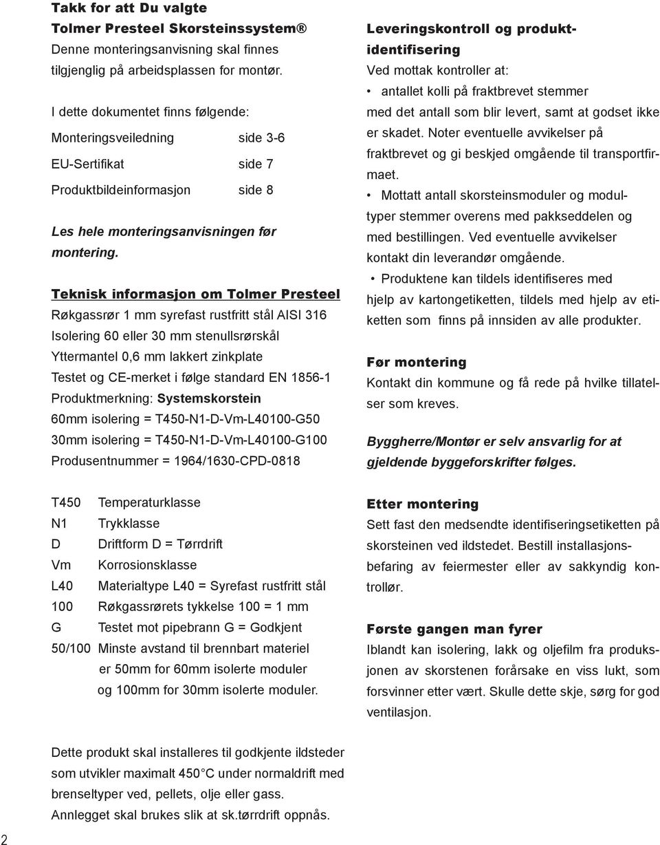 Teknisk informasjon om Tolmer Presteel Røkgassrør 1 mm syrefast rustfritt stål AISI 316 Isolering 60 eller 30 mm stenullsrørskål Yttermantel 0,6 mm lakkert zinkplate Testet og CE-merket i følge