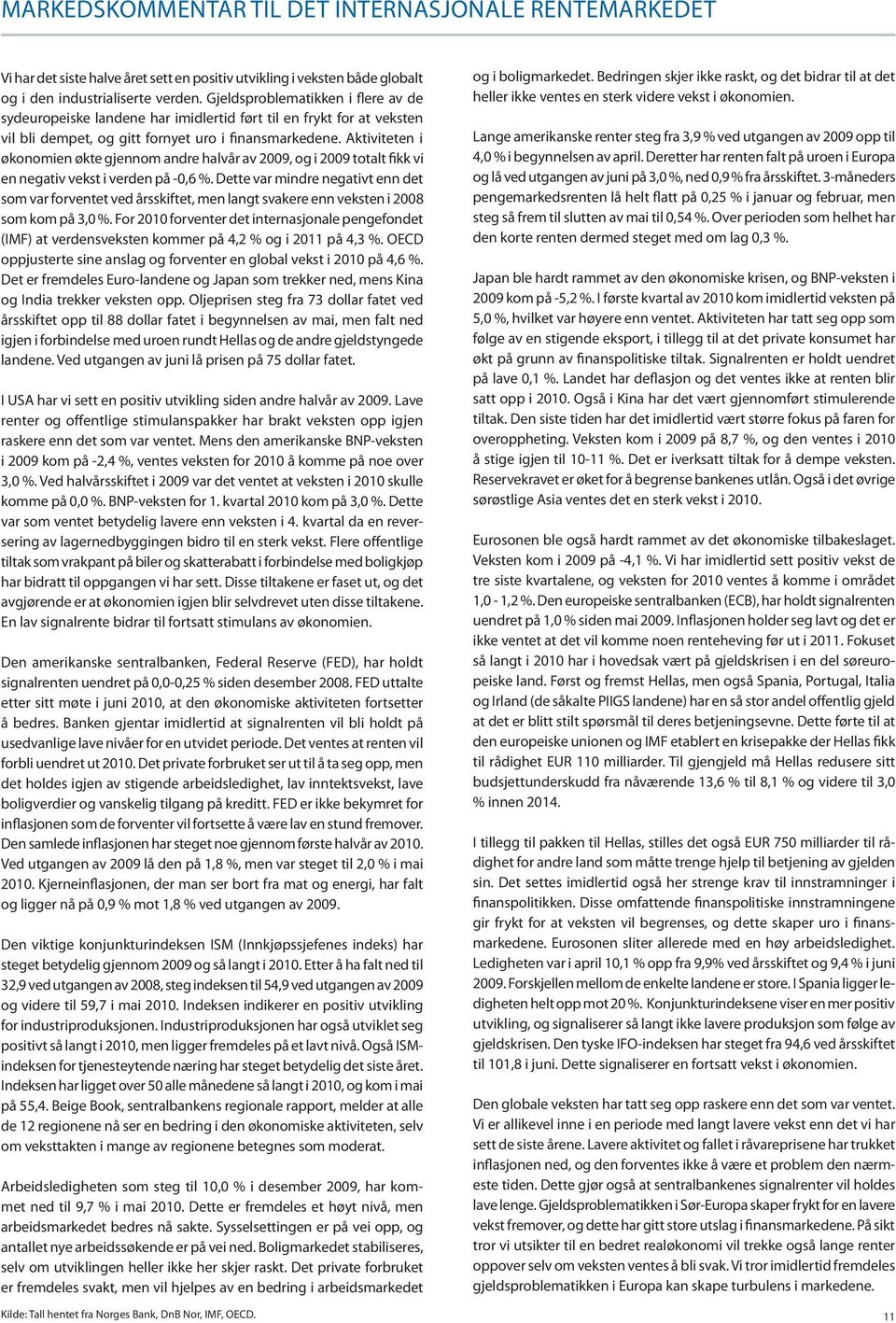 Aktiviteten i økonomien økte gjennom andre halvår av 2009, og i 2009 totalt fikk vi en negativ vekst i verden på -0,6 %.