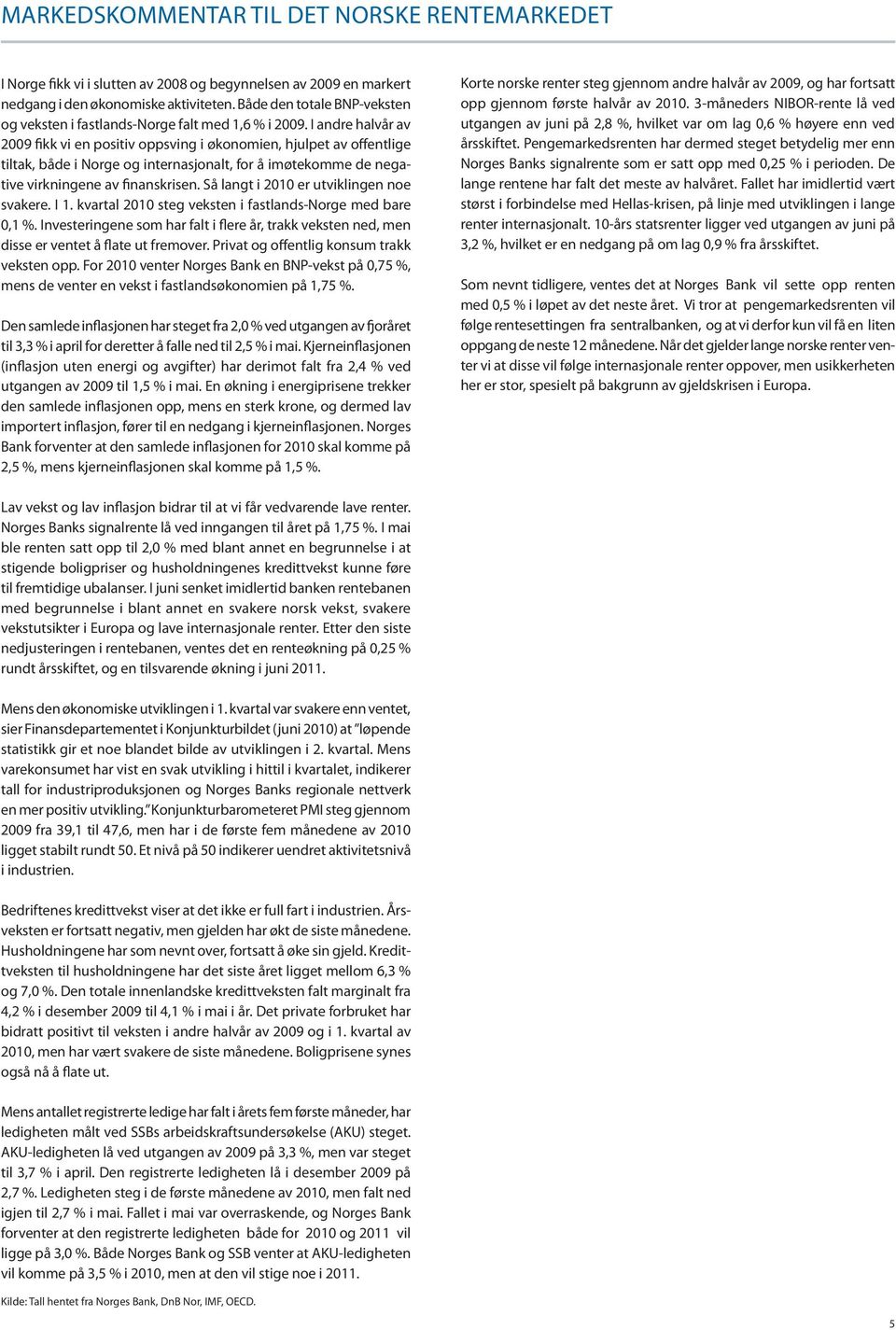 I andre halvår av 2009 fikk vi en positiv oppsving i økonomien, hjulpet av offentlige tiltak, både i Norge og internasjonalt, for å imøtekomme de negative virkningene av finanskrisen.