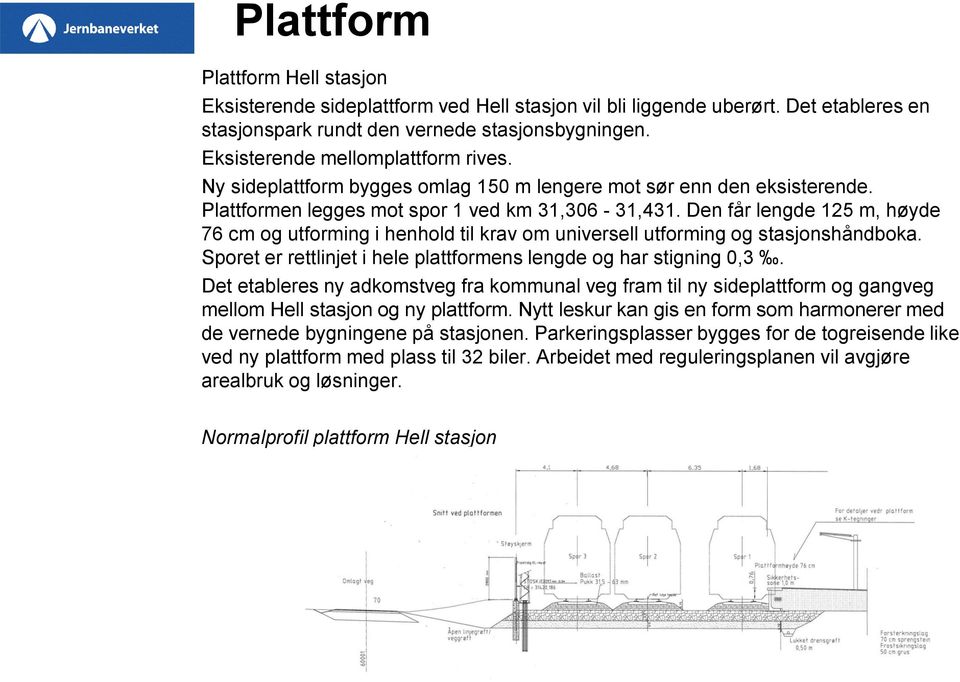 Den får lengde 125 m, høyde 76 cm og utforming i henhold til krav om universell utforming og stasjonshåndboka. Sporet er rettlinjet i hele plattformens lengde og har stigning 0,3.