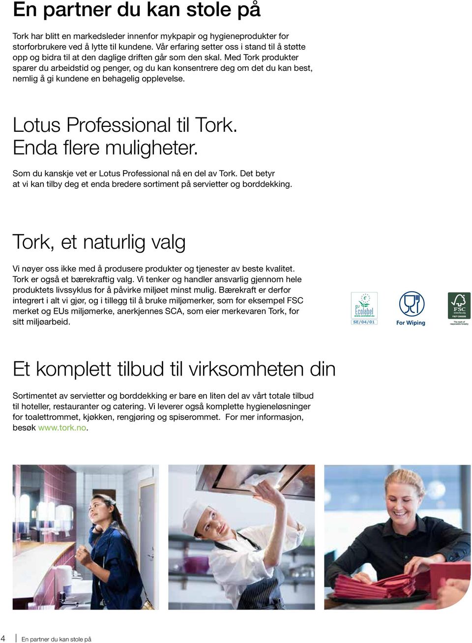 Med Tork produkter sparer du arbeidstid og penger, og du kan konsentrere deg om det du kan best, nemlig å gi kundene en behagelig opplevelse. Lotus Professional til Tork. Enda flere muligheter.