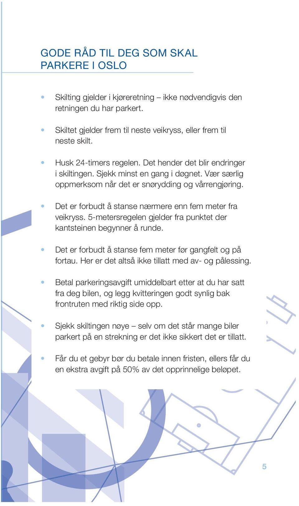 Det er forbudt å stanse nærmere enn fem meter fra veikryss. 5-metersregelen gjelder fra punktet der kantsteinen begynner å runde. Det er forbudt å stanse fem meter før gangfelt og på fortau.