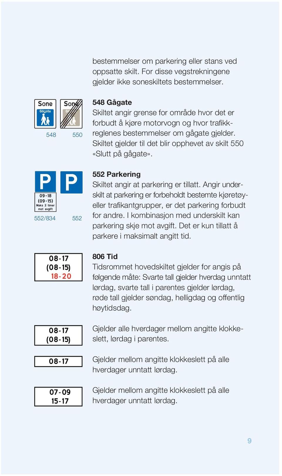 skiltet gjelder til det blir opphevet av skilt 550 «slutt på gågate». 552/834 552 552 Parkering skiltet angir at parkering er tillatt.