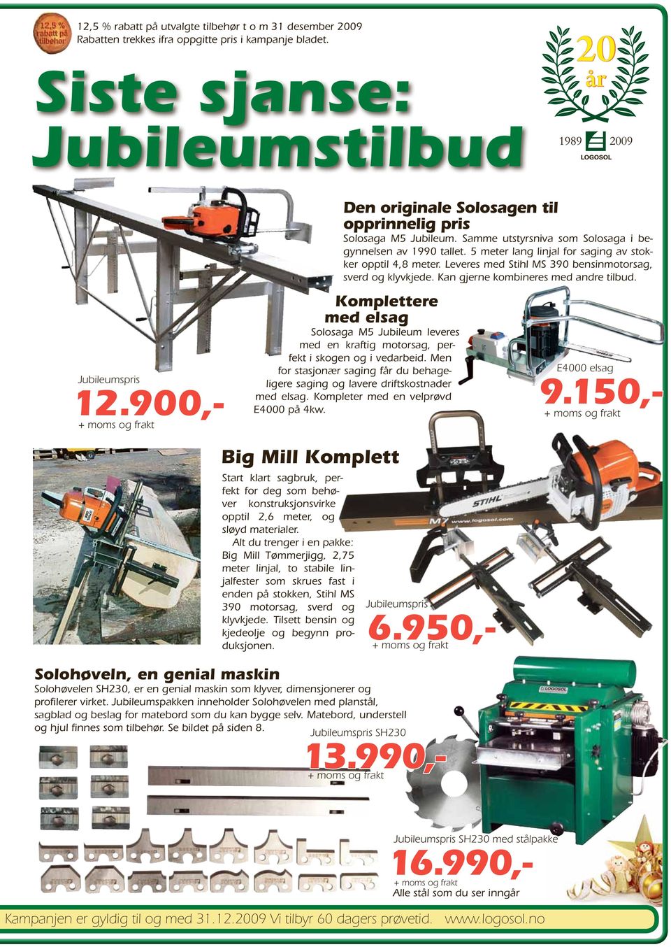 5 meter lang linjal for saging av stokker opptil 4,8 meter. Leveres med Stihl MS 390 bensinmotorsag, sverd og klyvkjede. Kan gjerne kombineres med andre tilbud.