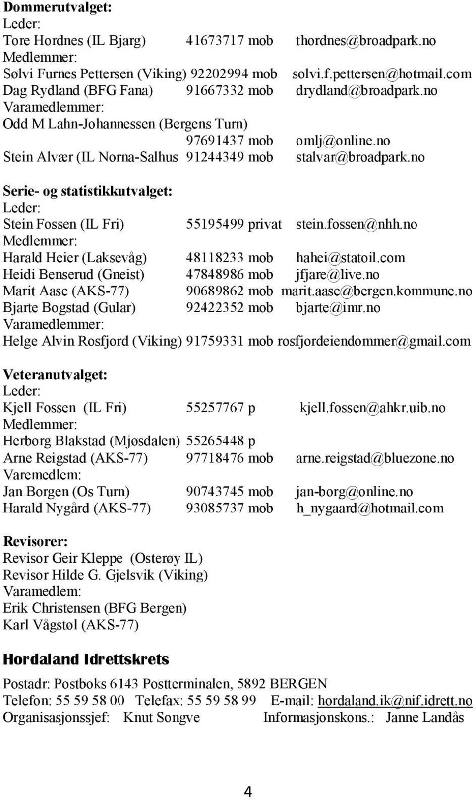 no Stein Alvær (IL Norna-Salhus 91244349 mob stalvar@broadpark.no Serie- og statistikkutvalget: Leder: Stein Fossen (IL Fri) 55195499 privat stein.fossen@nhh.