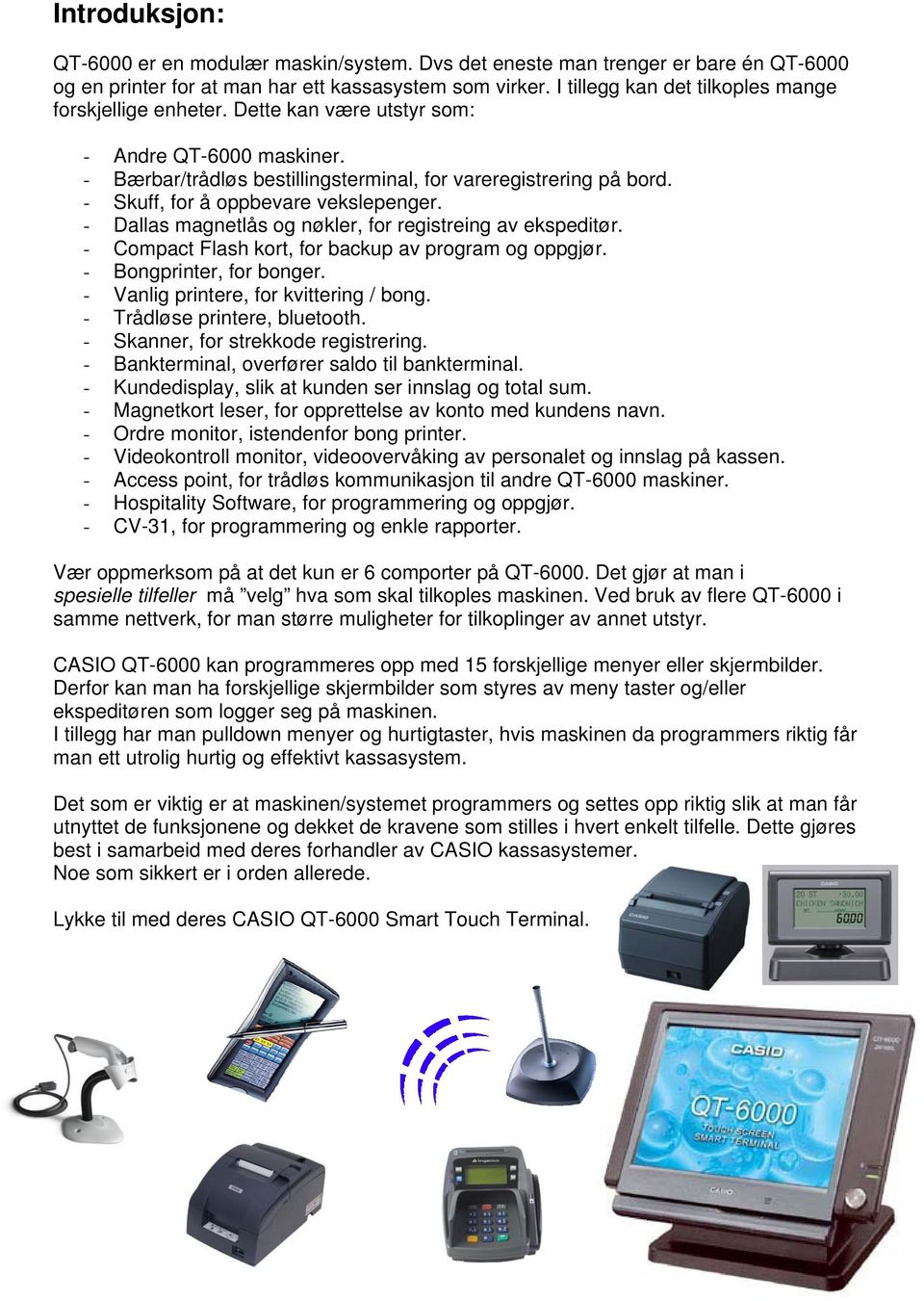 - Skuff, for å oppbevare vekslepenger. - Dallas magnetlås og nøkler, for registreing av ekspeditør. - Compact Flash kort, for backup av program og oppgjør. - Bongprinter, for bonger.