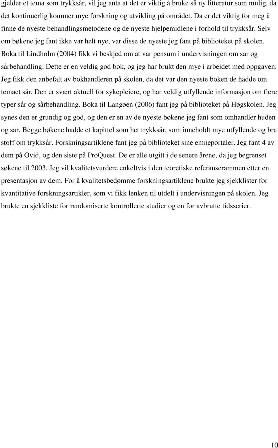 Selv om bøkene jeg fant ikke var helt nye, var disse de nyeste jeg fant på biblioteket på skolen. Boka til Lindholm (2004) fikk vi beskjed om at var pensum i undervisningen om sår og sårbehandling.