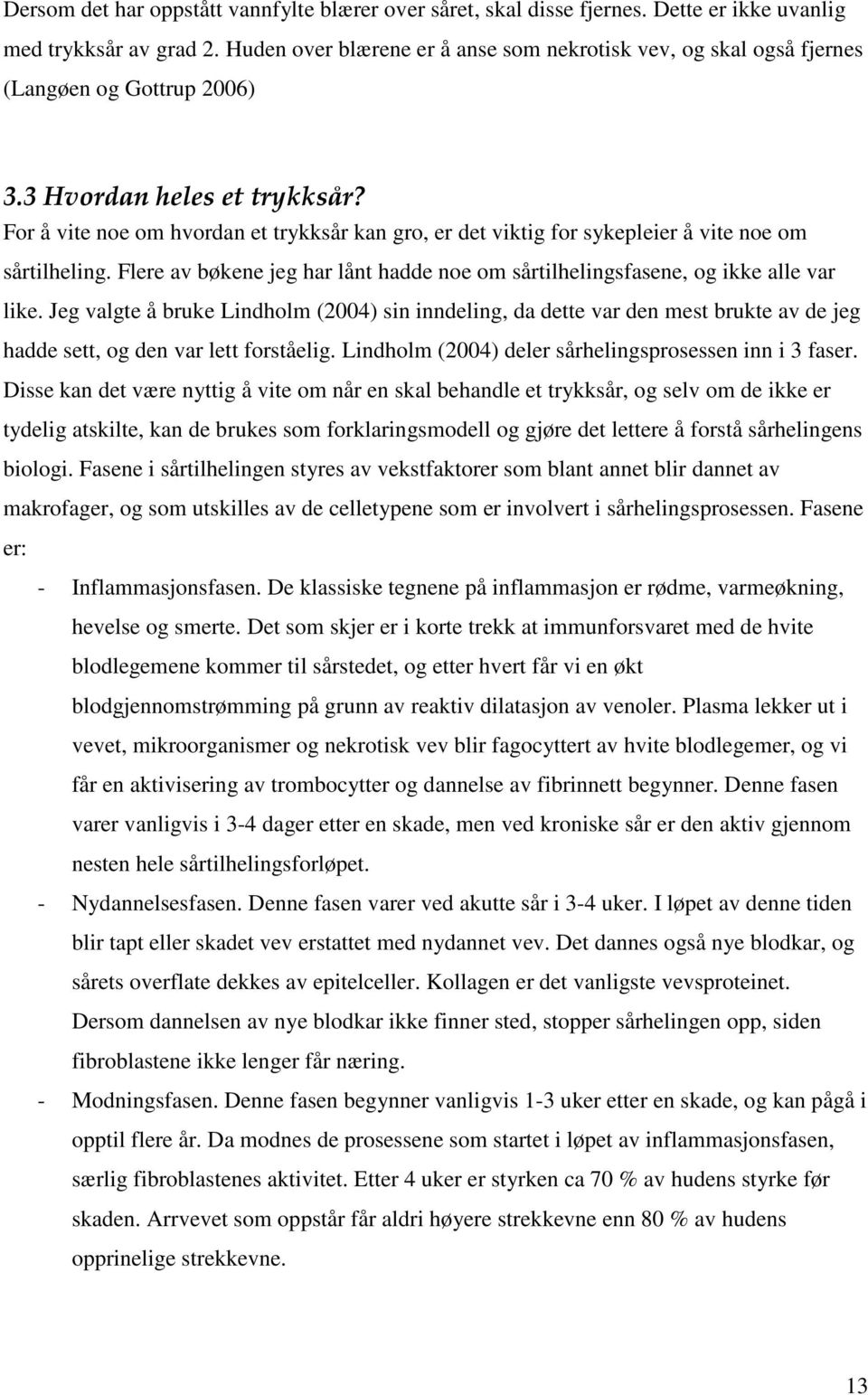 For å vite noe om hvordan et trykksår kan gro, er det viktig for sykepleier å vite noe om sårtilheling. Flere av bøkene jeg har lånt hadde noe om sårtilhelingsfasene, og ikke alle var like.