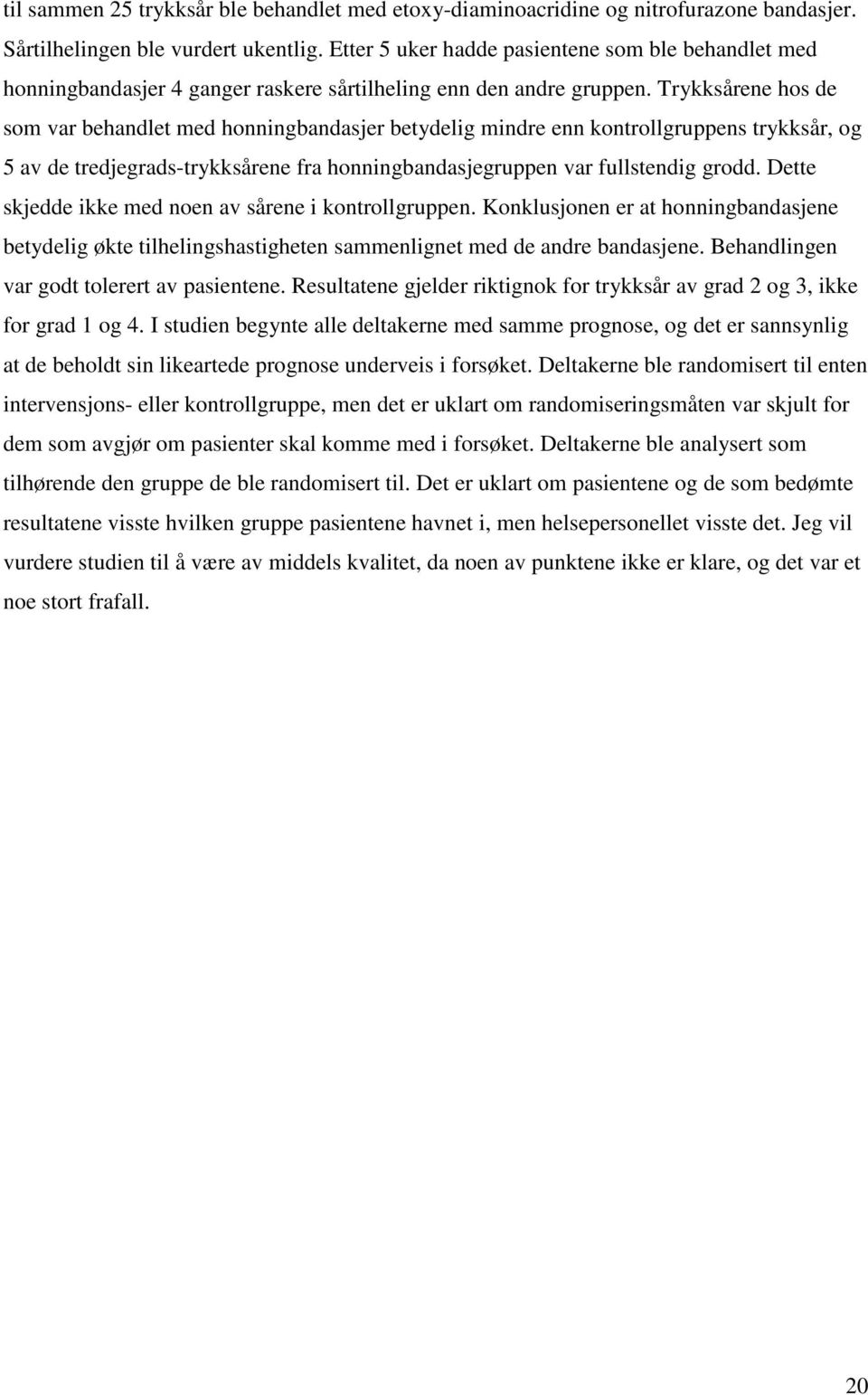 Trykksårene hos de som var behandlet med honningbandasjer betydelig mindre enn kontrollgruppens trykksår, og 5 av de tredjegrads-trykksårene fra honningbandasjegruppen var fullstendig grodd.