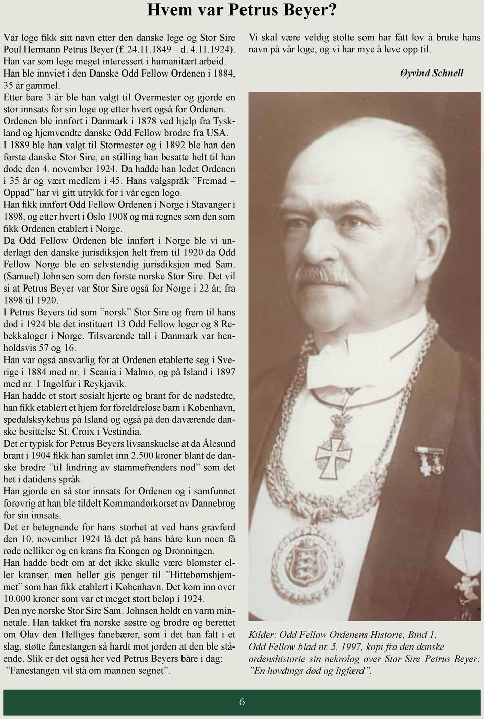 Ordenen ble innført i Danmark i 1878 ved hjelp fra Tyskland og hjemvendte danske Odd Fellow brødre fra USA.