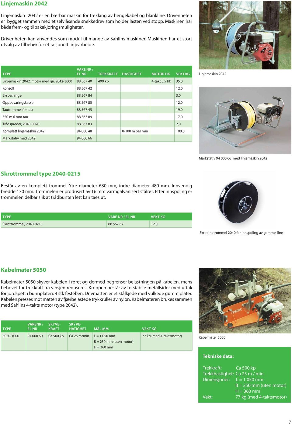 TYPE EL NR trekkraft hastighet motor hk vekt kg Linjemaskin 2042, motor med gir, 2042-3000 88 567 40 400 kp 4-takt 5,5 hk 35,0 Konsoll 88 567 42 12,0 Eksosslange 88 567 84 3,0 Oppbevaringskasse 88