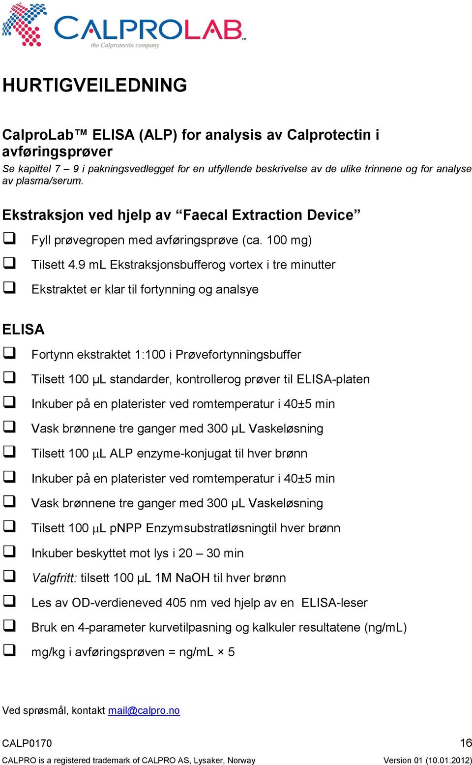 9 ml Ekstraksjonsbufferog vortex i tre minutter Ekstraktet er klar til fortynning og analsye ELISA Fortynn ekstraktet 1:100 i Prøvefortynningsbuffer Tilsett 100 µl standarder, kontrollerog prøver til