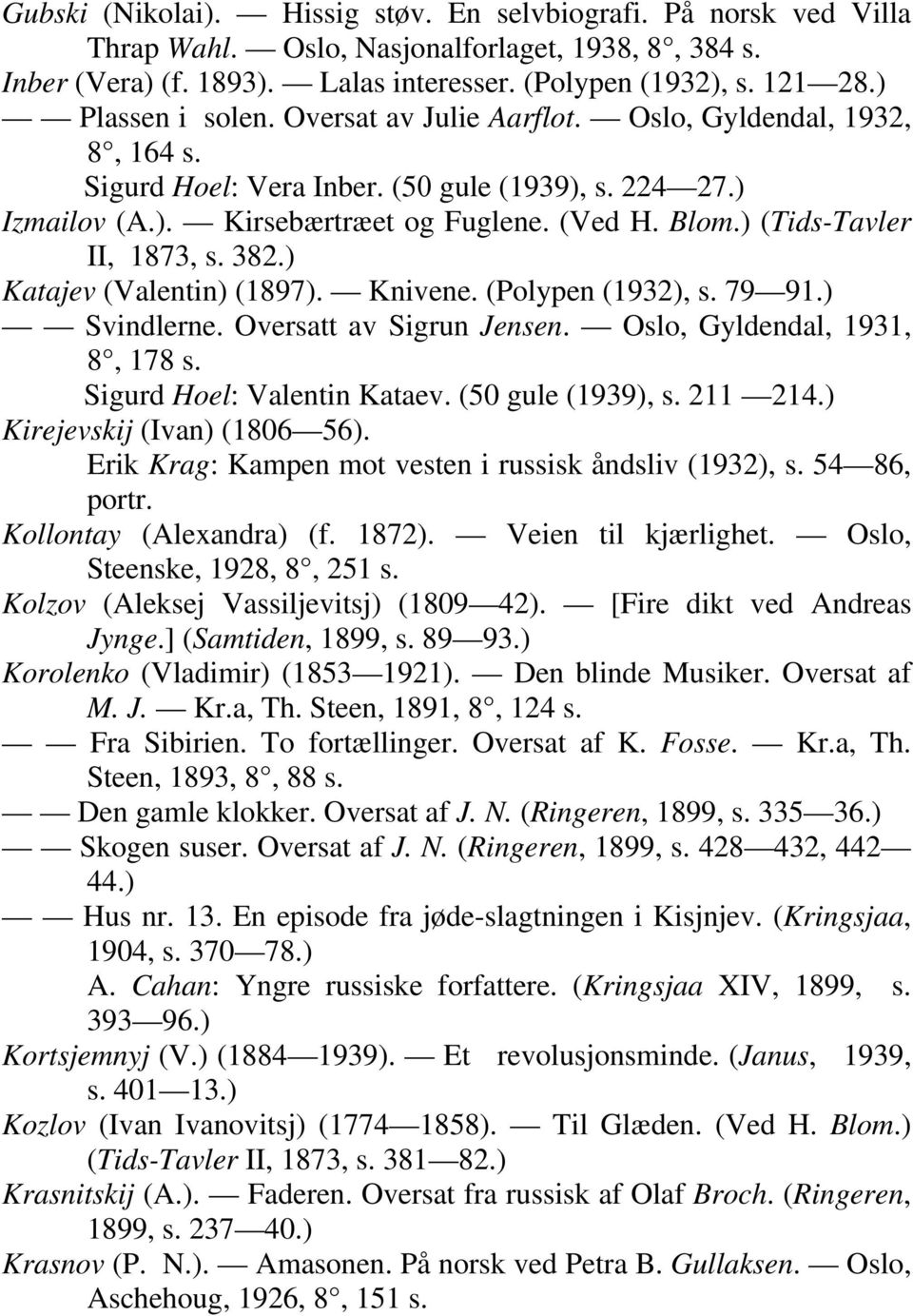 ) (Tids-Tavler II, 1873, s. 382.) Katajev (Valentin) (1897). Knivene. (Polypen (1932), s. 79 91.) Svindlerne. Oversatt av Sigrun Jensen. Oslo, Gyldendal, 1931, 8, 178 s. Sigurd Hoel: Valentin Kataev.