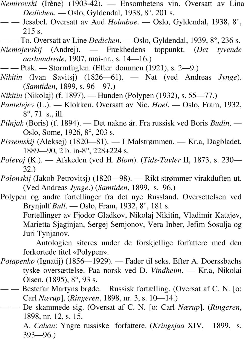 2 9.) Nikitin (Ivan Savitsj) (1826 61). Nat (ved Andreas Jynge). (Samtiden, 1899, s. 96 97.) Nikitin (Nikolaj) (f. 1897). Hunden (Polypen (1932), s. 55 77.) Pantelejev (L.). Klokken. Oversatt av Nic.