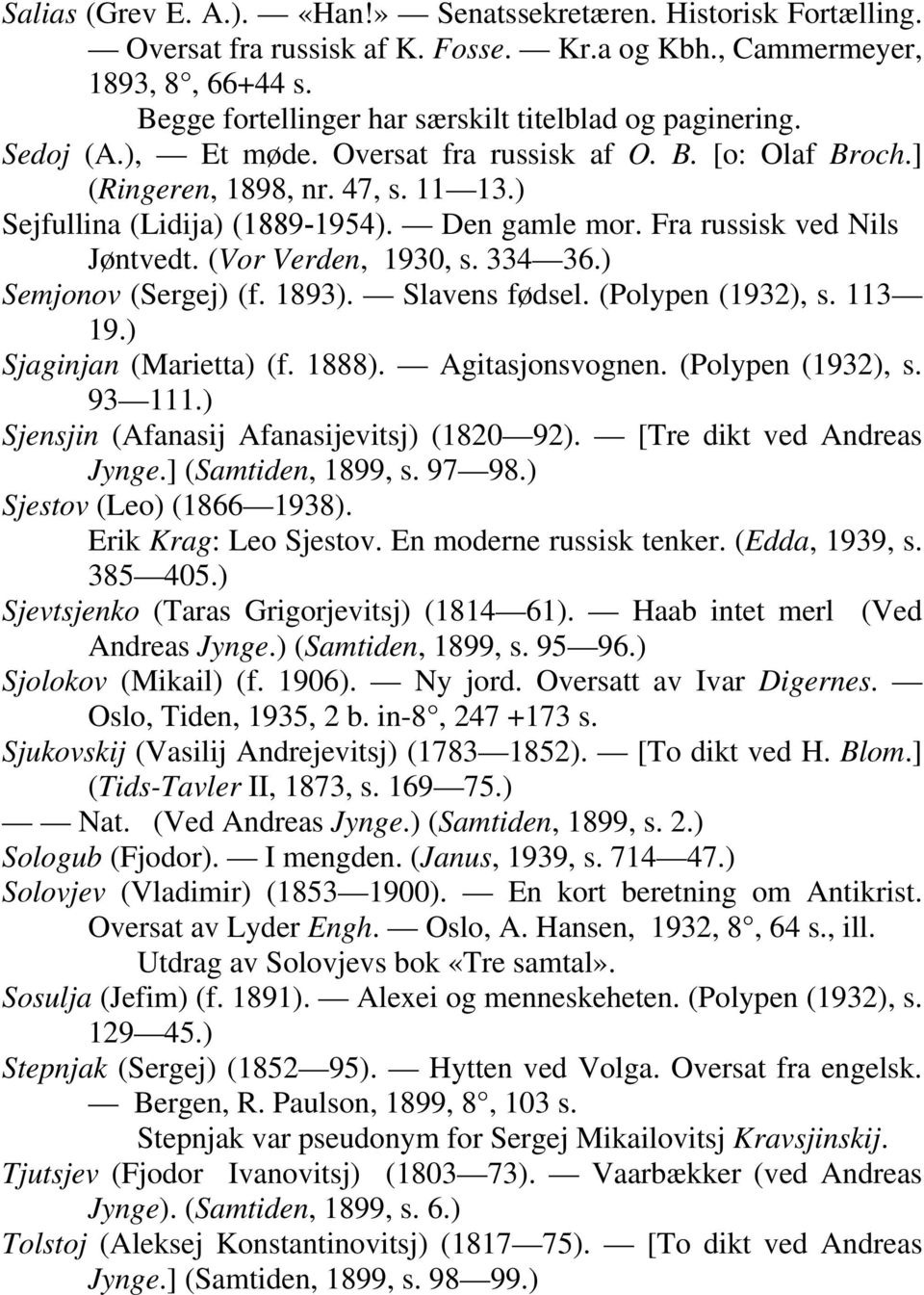 Den gamle mor. Fra russisk ved Nils Jøntvedt. (Vor Verden, 1930, s. 334 36.) Semjonov (Sergej) (f. 1893). Slavens fødsel. (Polypen (1932), s. 113 19.) Sjaginjan (Marietta) (f. 1888). Agitasjonsvognen.