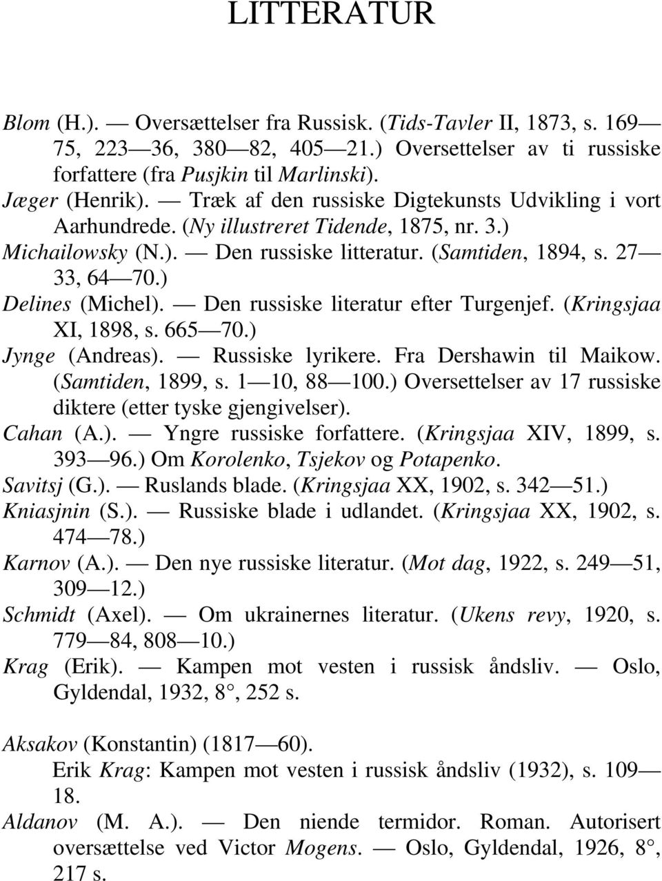 Den russiske literatur efter Turgenjef. (Kringsjaa XI, 1898, s. 665 70.) Jynge (Andreas). Russiske lyrikere. Fra Dershawin til Maikow. (Samtiden, 1899, s. 1 10, 88 100.