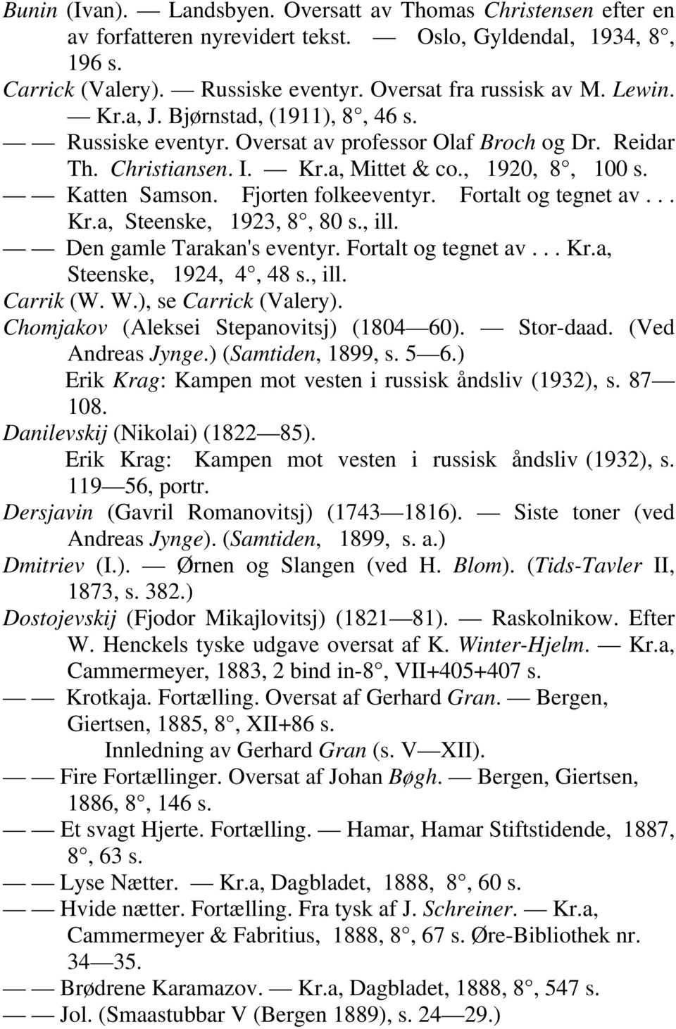 Fortalt og tegnet av... Kr.a, Steenske, 1923, 8, 80 s., ill. Den gamle Tarakan's eventyr. Fortalt og tegnet av... Kr.a, Steenske, 1924, 4, 48 s., ill. Carrik (W. W.), se Carrick (Valery).