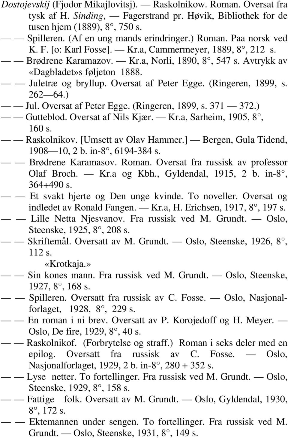 Oversat af Peter Egge. (Ringeren, 1899, s. 262 64.) Jul. Oversat af Peter Egge. (Ringeren, 1899, s. 371 372.) Gutteblod. Oversat af Nils Kjær. Kr.a, Sarheim, 1905, 8, 160 s. Raskolnikov.