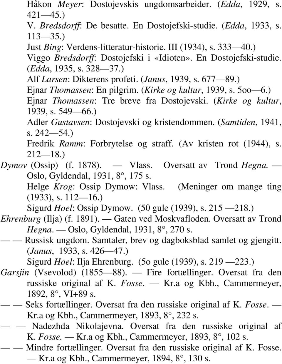 (Kirke og kultur, 1939, s. 5oo 6.) Ejnar Thomassen: Tre breve fra Dostojevski. (Kirke og kultur, 1939, s. 549 66.) Adler Gustavsen: Dostojevski og kristendommen. (Samtiden, 1941, s. 242 54.