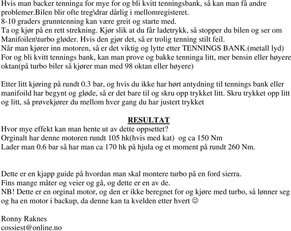 Hvis den gjør det, så er trolig tenning stilt feil. Når man kjører inn motoren, så er det viktig og lytte etter TENNINGS BANK.