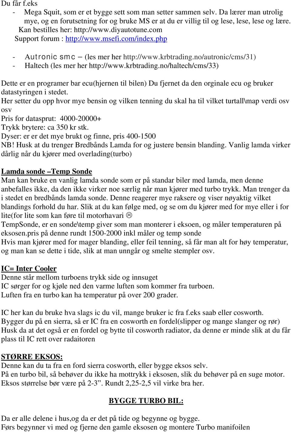 krbtrading.no/haltech/cms/33) Dette er en programer bar ecu(hjernen til bilen) Du fjernet da den orginale ecu og bruker datastyringen i stedet.