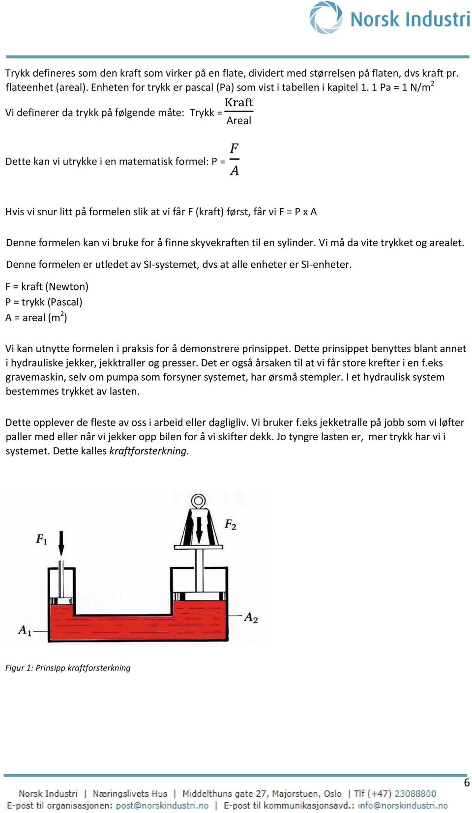 Denne formelen kan vi bruke for å finne skyvekraften til en sylinder. Vi må da vite trykket og arealet. Denne formelen er utledet av SI-systemet, dvs at alle enheter er SI-enheter.