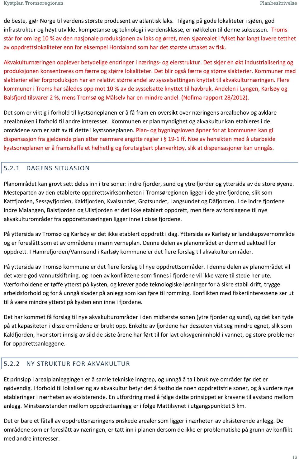 Troms står for om lag 10 % av den nasjonale produksjonen av laks og ørret, men sjøarealet i fylket har langt lavere tetthet av oppdrettslokaliteter enn for eksempel Hordaland som har det største