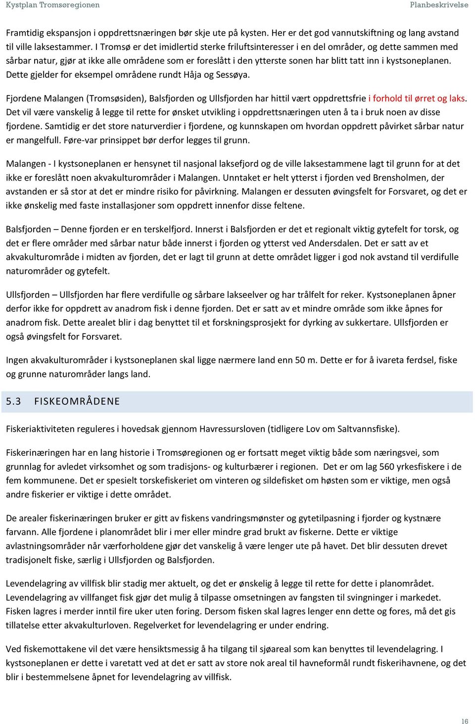 kystsoneplanen. Dette gjelder for eksempel områdene rundt Håja og Sessøya. Fjordene Malangen (Tromsøsiden), Balsfjorden og Ullsfjorden har hittil vært oppdrettsfrie i forhold til ørret og laks.