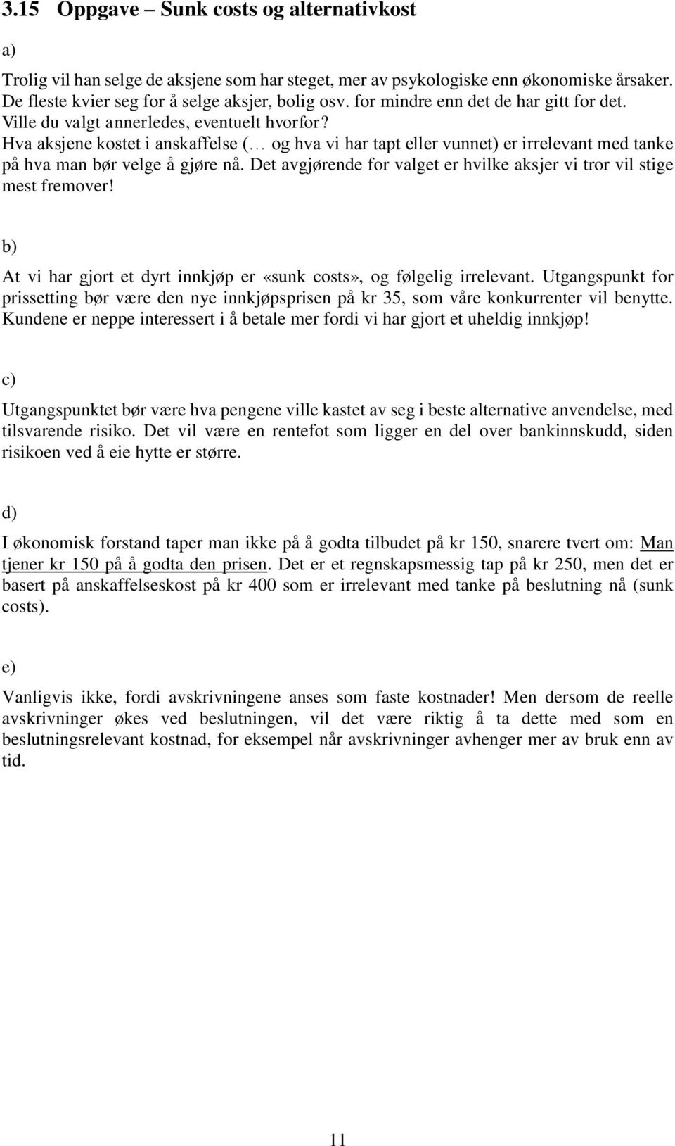 Hva aksjene kostet i anskaffelse ( og hva vi har tapt eller vunnet) er irrelevant med tanke på hva man bør velge å gjøre nå. Det avgjørende for valget er hvilke aksjer vi tror vil stige mest fremover!