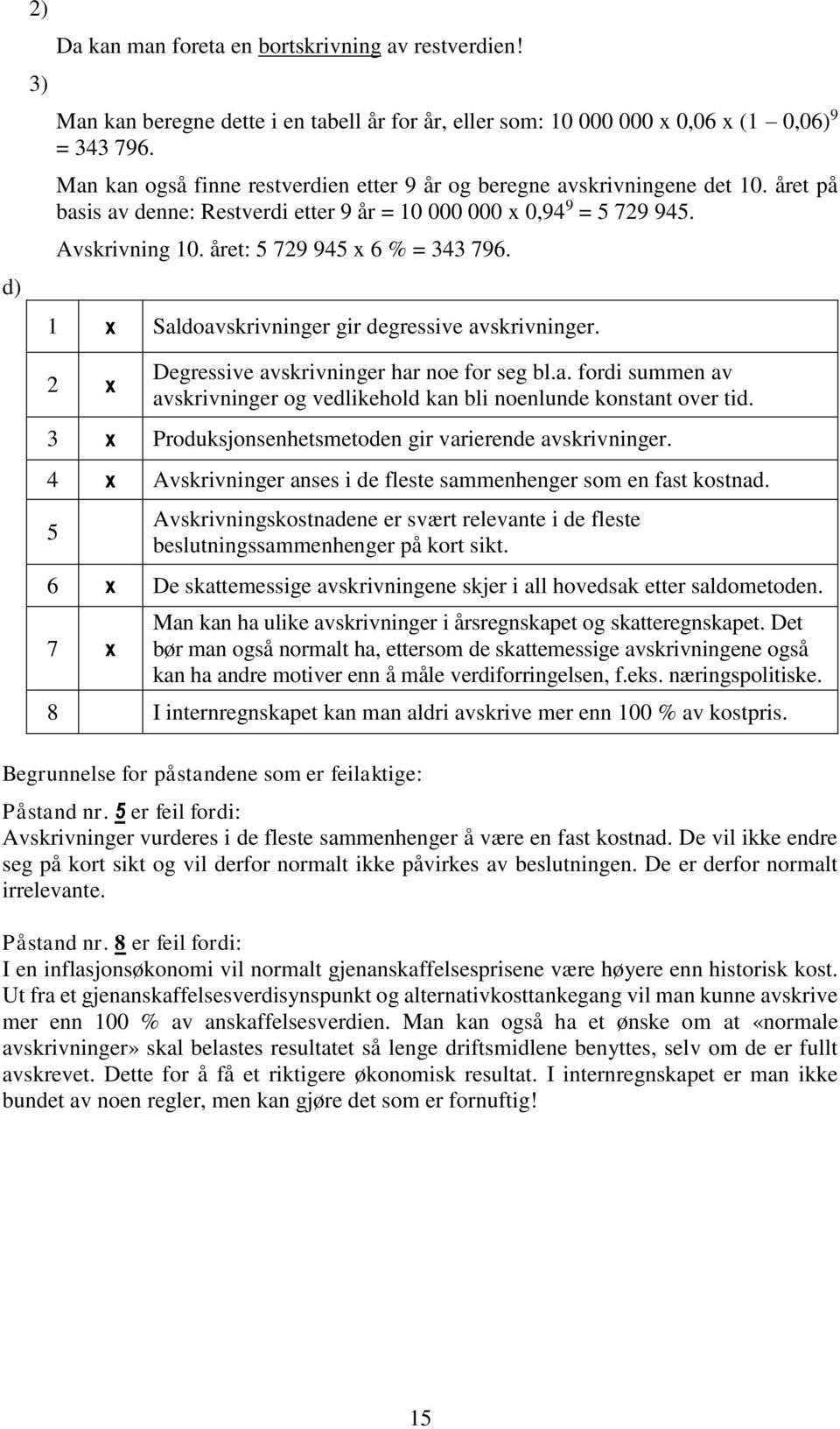 året: 5 729 945 x 6 % = 343 796. 1 x Saldoavskrivninger gir degressive avskrivninger. 2 x Degressive avskrivninger har noe for seg bl.a. fordi summen av avskrivninger og vedlikehold kan bli noenlunde konstant over tid.