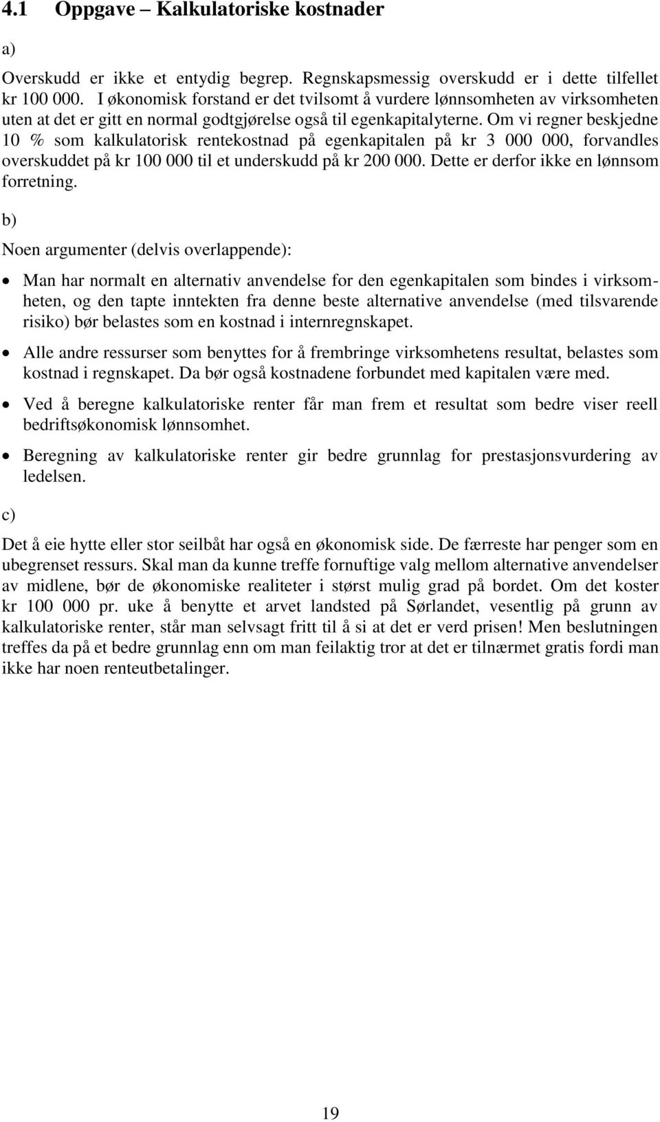 Om vi regner beskjedne 10 % som kalkulatorisk rentekostnad på egenkapitalen på kr 3 000 000, forvandles overskuddet på kr 100 000 til et underskudd på kr 200 000.