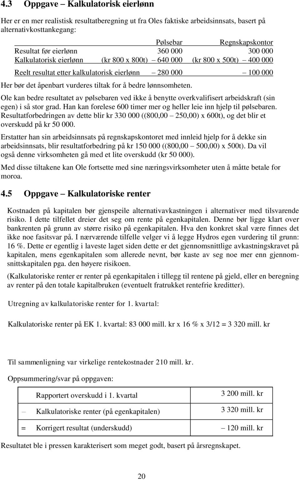 lønnsomheten. Ole kan bedre resultatet av pølsebaren ved ikke å benytte overkvalifisert arbeidskraft (sin egen) i så stor grad. Han kan forelese 600 timer mer og heller leie inn hjelp til pølsebaren.