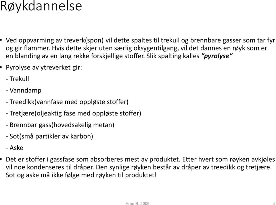 Slik spalting kalles pyrolyse Pyrolyse av ytreverket gir: - Trekull - Vanndamp - Treedikk(vannfase med oppløste stoffer) - Tretjære(oljeaktig fase med oppløste stoffer) - Brennbar