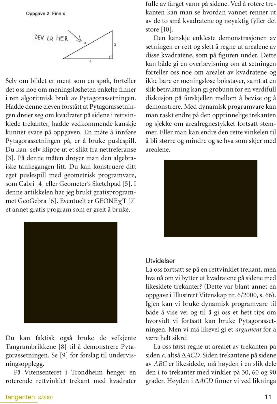 En måte å innføre Pytagorassetningen på, er å bruke puslespill. Du kan selv klippe ut et slikt fra nettreferanse [3]. På denne måten drøyer man den algebraiske tankegangen litt.