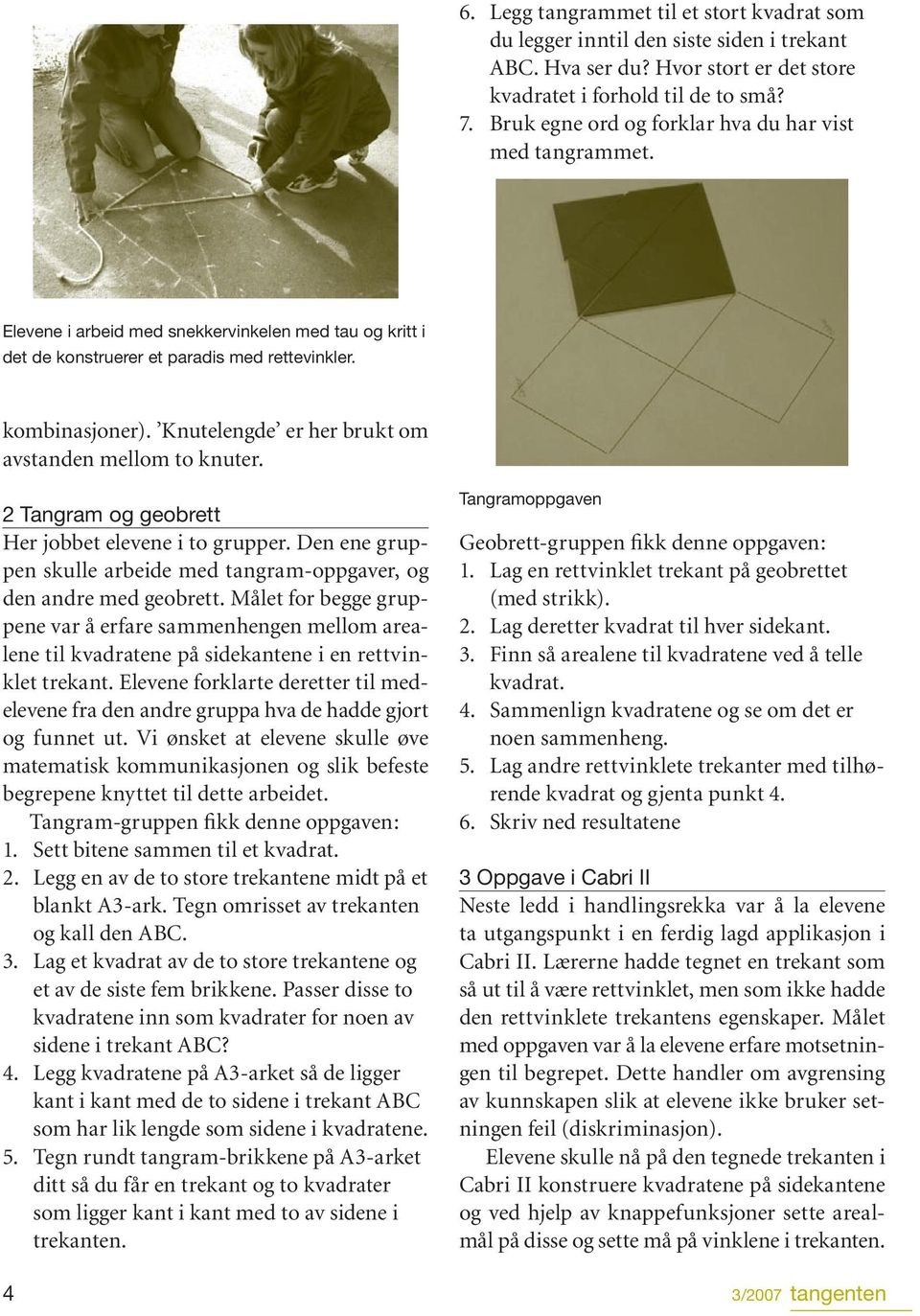 Knutelengde er her brukt om avstanden mellom to knuter. 2 Tangram og geobrett Her jobbet elevene i to grupper. Den ene gruppen skulle arbeide med tangram-oppgaver, og den andre med geobrett.