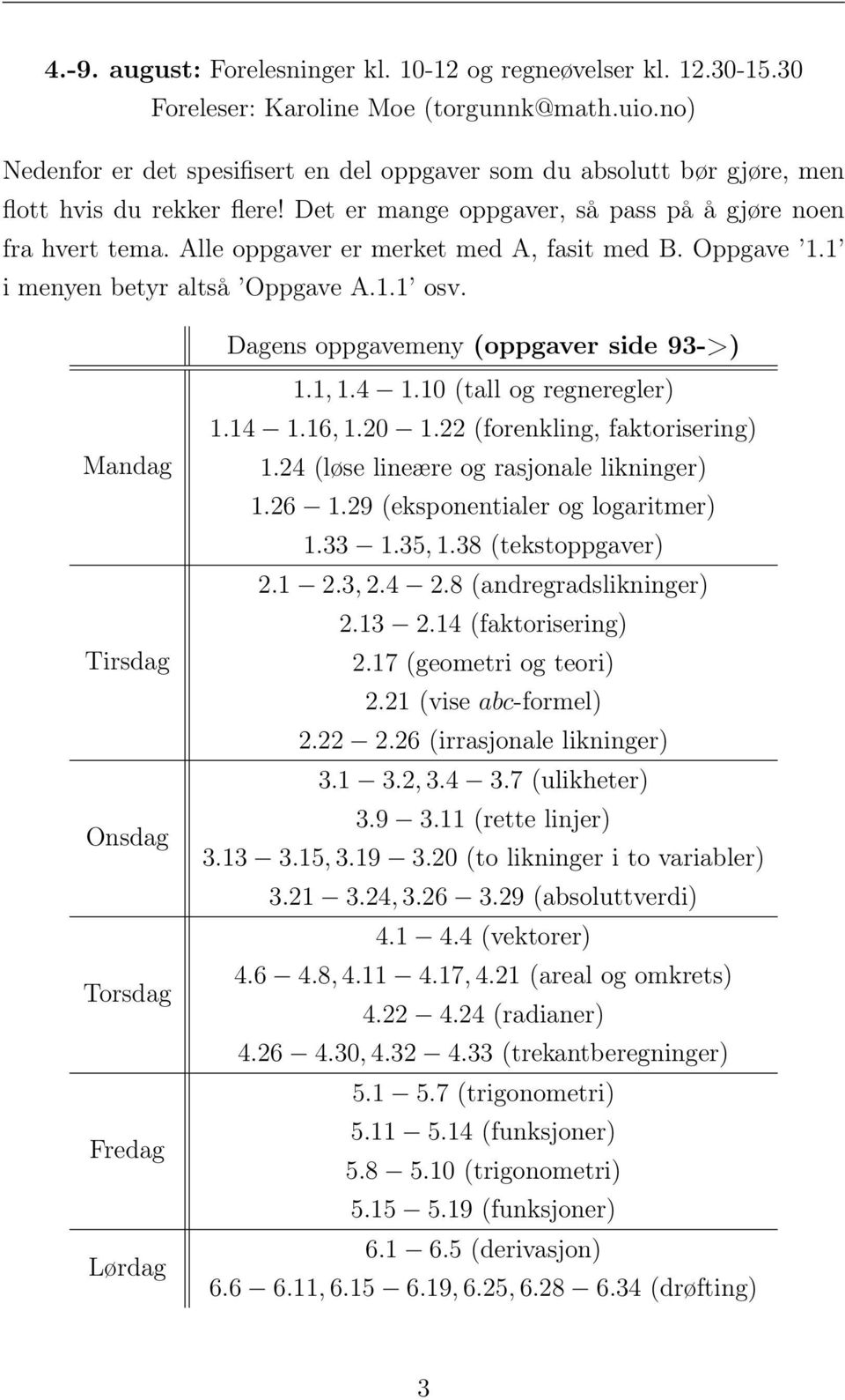 Alle oppgaver er merket med A, fasit med B. Oppgave 1.1 i menyen betyr altså Oppgave A.1.1 osv. Dagens oppgavemeny (oppgaver side 93->) Mandag Tirsdag Onsdag Torsdag Fredag Lørdag 1.1, 1.4 1.