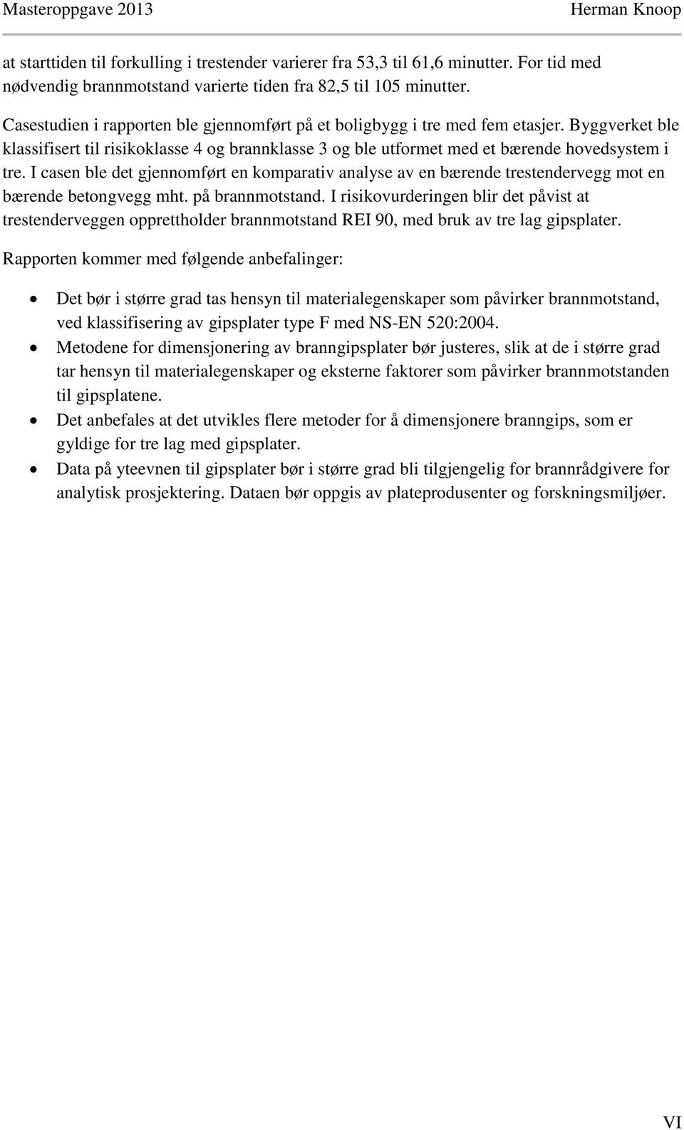 I casen ble det gjennomført en komparativ analyse av en bærende trestendervegg mot en bærende betongvegg mht. på brannmotstand.