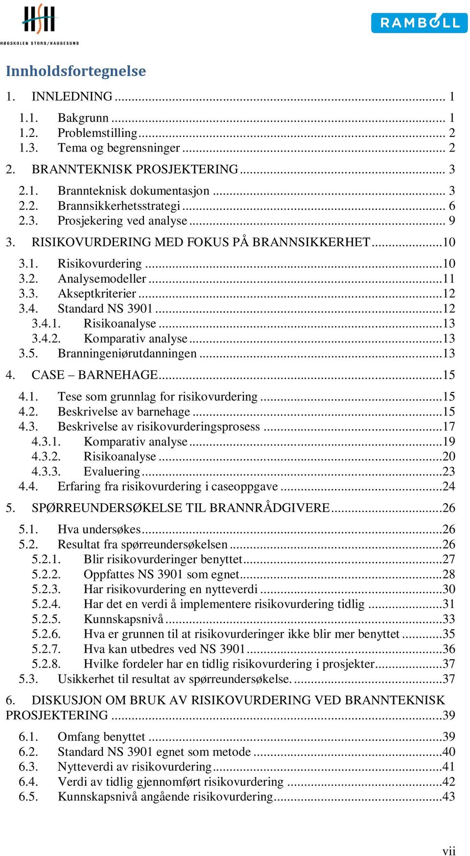 ..13 3.4.2. Komparativ analyse...13 3.5. Branningeniørutdanningen...13 4. CASE BARNEHAGE...15 4.1. Tese som grunnlag for risikovurdering...15 4.2. Beskrivelse av barnehage...15 4.3. Beskrivelse av risikovurderingsprosess.