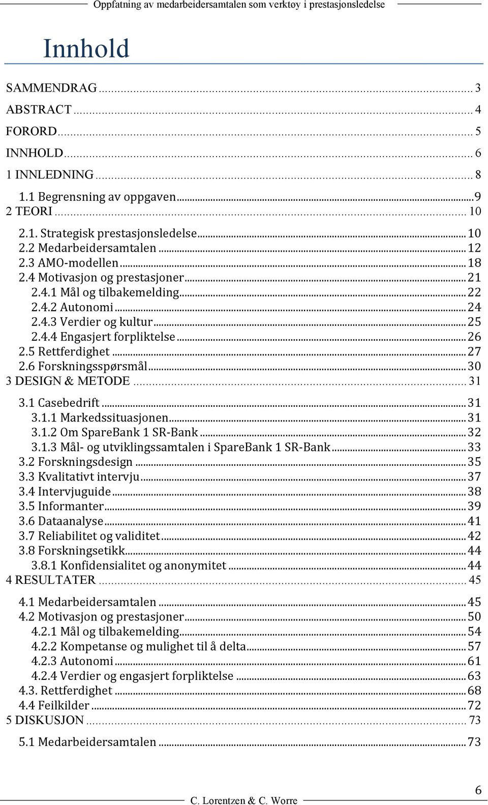 .. 26 2.5 Rettferdighet... 27 2.6 Forskningsspørsmål... 30 3 DESIGN & ETODE... 31 3.1 Casebedrift... 31 3.1.1 arkedssituasjonen... 31 3.1.2 Om SpareBank 1 SR- Bank... 32 3.1.3 ål- og utviklingssamtalen i SpareBank 1 SR- Bank.