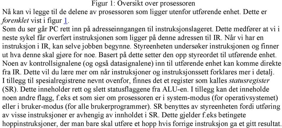 Når vi har en instruksjon i IR, kan selve jobben begynne. Styreenheten undersøker instruksjonen og finner ut hva denne skal gjøre for noe.