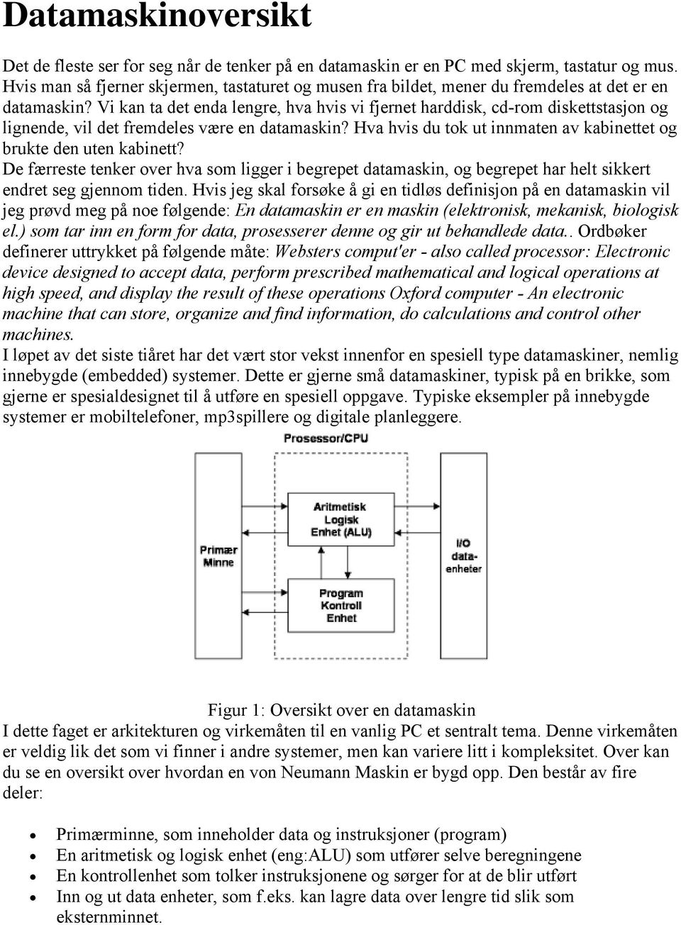 Vi kan ta det enda lengre, hva hvis vi fjernet harddisk, cd-rom diskettstasjon og lignende, vil det fremdeles være en datamaskin? Hva hvis du tok ut innmaten av kabinettet og brukte den uten kabinett?