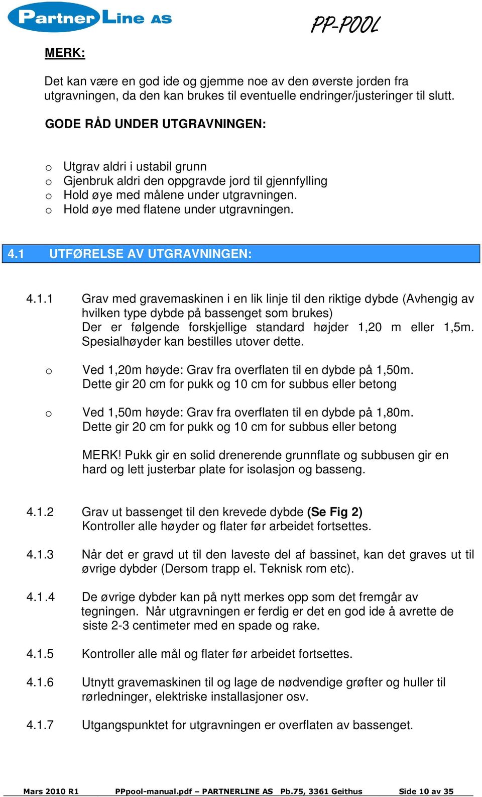 1 UTFØRELSE AV UTGRAVNINGEN: 4.1.1 Grav med gravemaskinen i en lik linje til den riktige dybde (Avhengig av hvilken type dybde på bassenget som brukes) Der er følgende forskjellige standard højder 1,20 m eller 1,5m.