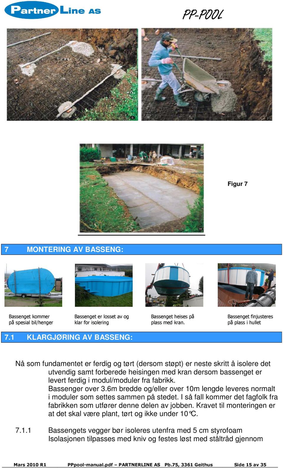 modul/moduler fra fabrikk. Bassenger over 3.6m bredde og/eller over 10m lengde leveres normalt i moduler som settes sammen på stedet.